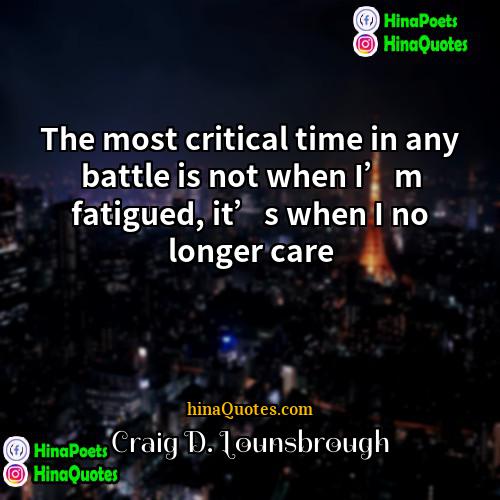 Craig D Lounsbrough Quotes | The most critical time in any battle